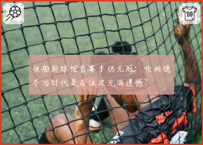 快船新球馆首赛季仍无冠：伦纳德乔治时代是否注定充满遗憾？