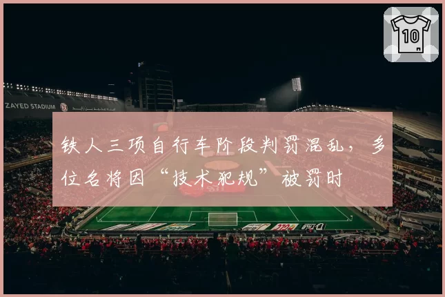 铁人三项自行车阶段判罚混乱,多位名将因“技术犯规”被罚时