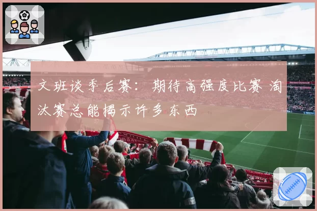 文班谈季后赛：期待高强度比赛 淘汰赛总能揭示许多东西