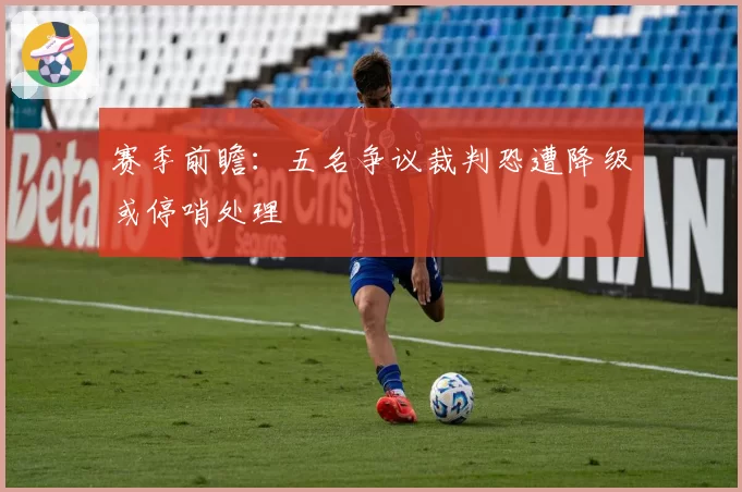 赛季前瞻:五名争议裁判恐遭降级或停哨处理