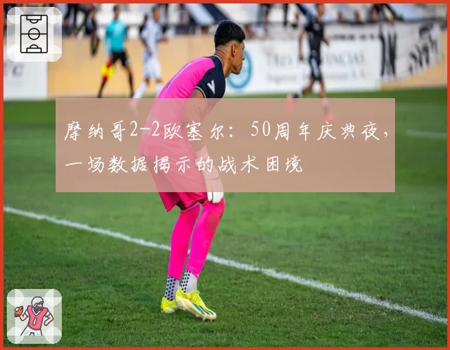 摩纳哥2-2欧塞尔：50周年庆典夜，一场数据揭示的战术困境