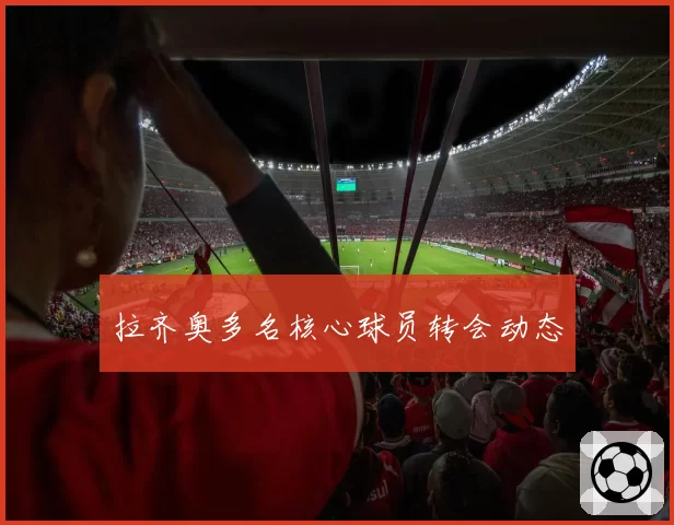 拉齐奥多名核心球员转会动态