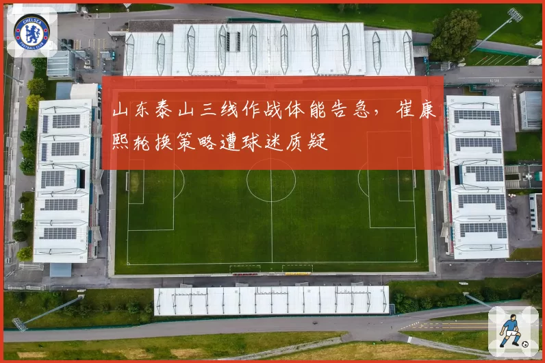 山东泰山三线作战体能告急,崔康熙轮换策略遭球迷质疑