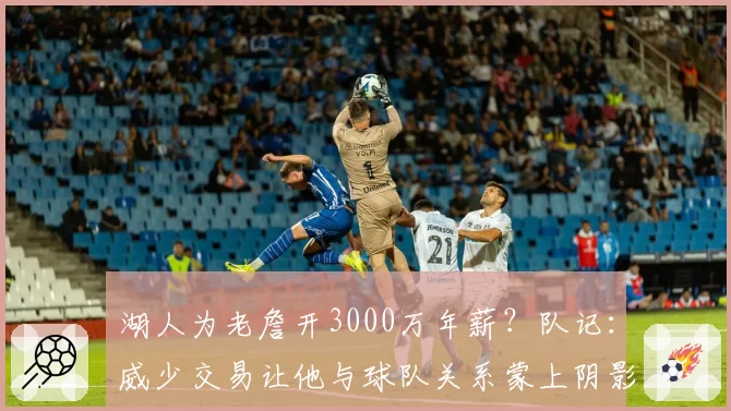 湖人为老詹开3000万年薪?队记:威少交易让他与球队关系蒙上阴影