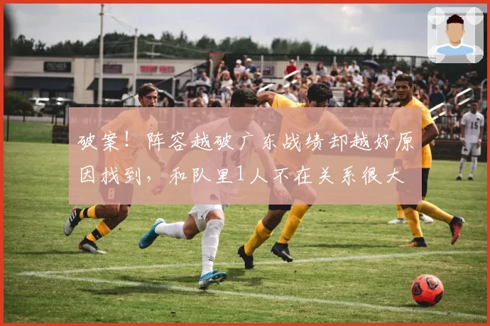 破案!阵容越破广东战绩却越好原因找到,和队里1人不在关系很大