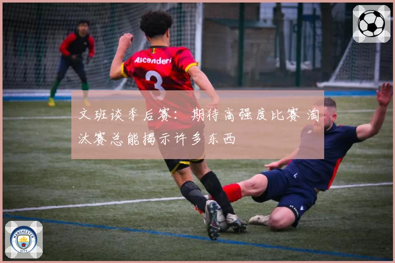 文班谈季后赛：期待高强度比赛 淘汰赛总能揭示许多东西