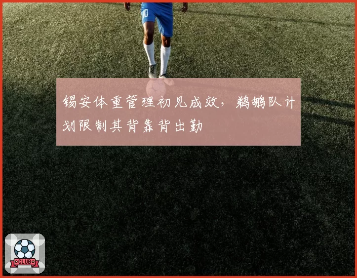 锡安体重管理初见成效,鹈鹕队计划限制其背靠背出勤